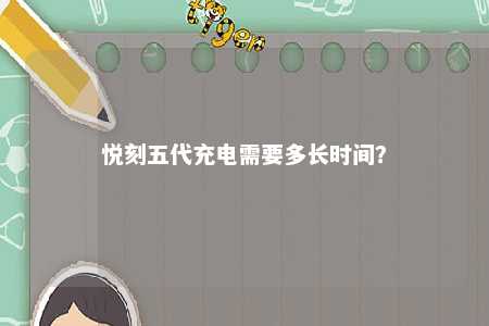 悦刻五代充电需要多长时间�？ 